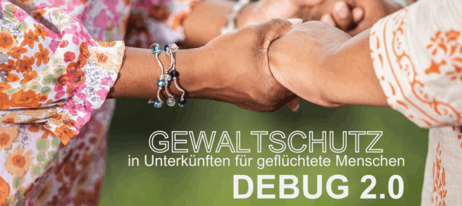 Gewaltschutz in Unterkünften für geflüchtete Menschen – DeBUG 2.0 Gewaltschutz in Unterkünften für geflüchtete Menschen – DeBUG 2.0